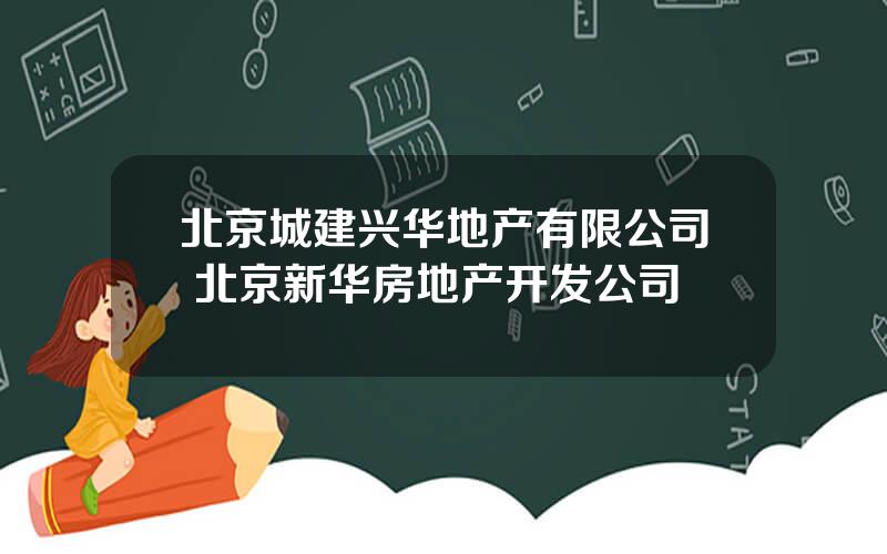 北京城建兴华地产有限公司 北京新华房地产开发公司